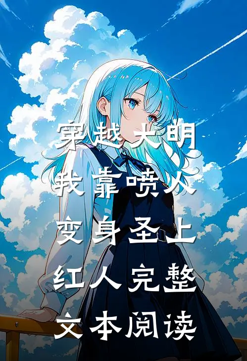穿越大明，我靠喷人变身圣上红人完整文本阅读