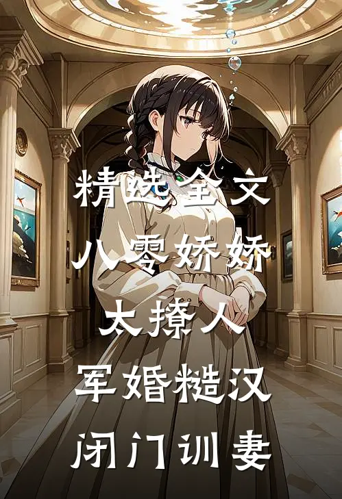 精选全文八零娇娇太撩人，军婚糙汉闭门训妻