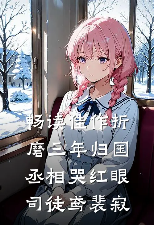 畅读佳作折磨三年归国,丞相哭红眼(司徒鸢裴寂)