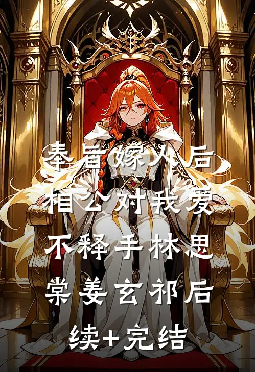 奉旨嫁人后，相公对我爱不释手林思棠姜玄祁后续+完结