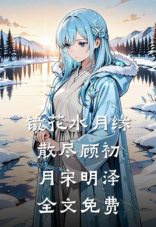 镜花水月缘散尽顾初月宋明泽全文免费