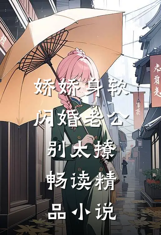 娇娇身软，闪婚老公别太撩畅读精品小说