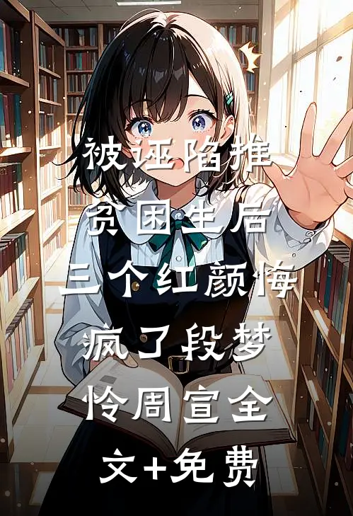 被诬陷推贫困生后，三个红颜悔疯了段梦怜周宣全文+免费