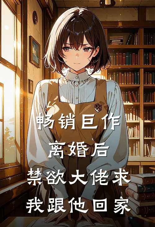 畅销巨作离婚后，禁欲大佬求我跟他回家