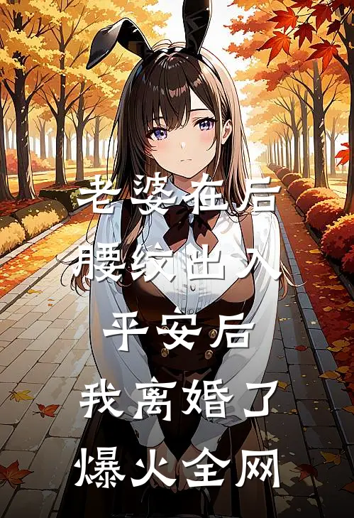 老婆在后腰纹出入平安后，我离婚了爆火全网