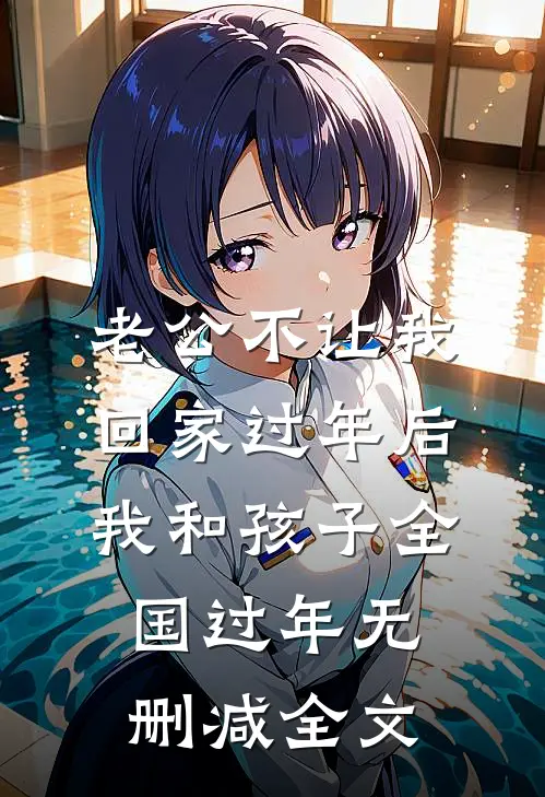 老公不让我回家过年后，我和孩子全国过年无删减全文
