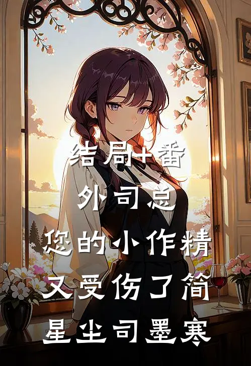 结局+番外司总，您的小作精又受伤了简星尘司墨寒