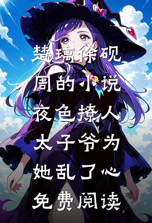 楚璃徐砚周的小说夜色撩人，太子爷为她乱了心免费阅读