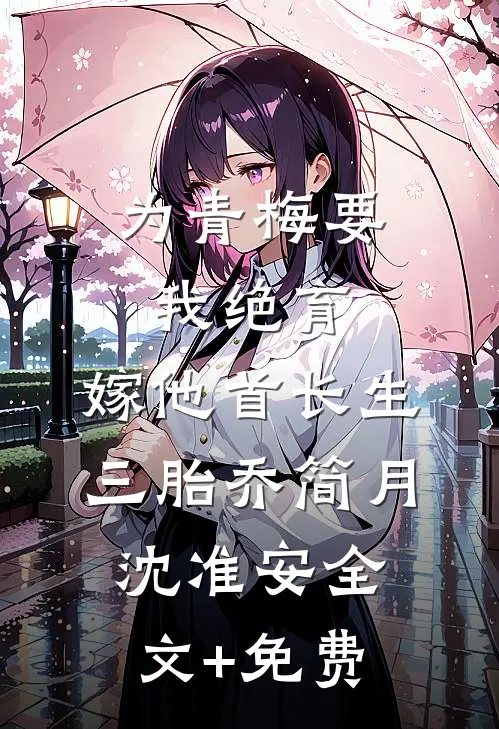 为青梅要我绝育，嫁他首长生三胎乔简月沈准安全文+免费