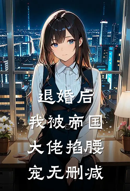 退婚后，我被帝国大佬掐腰宠无删减
