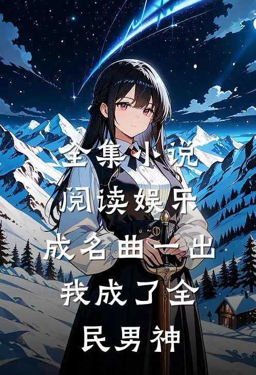 全集小说阅读娱乐：成名曲一出，我成了全民男神