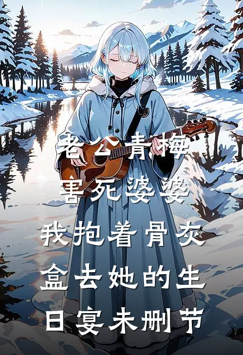 老公青梅害死婆婆，我抱着骨灰盒去她的生日宴未删节