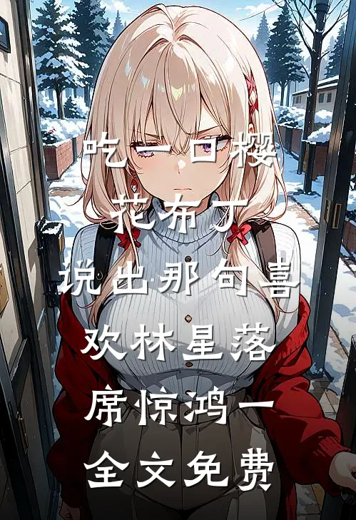吃一口樱花布丁，说出那句喜欢林星落席惊鸿一全文免费