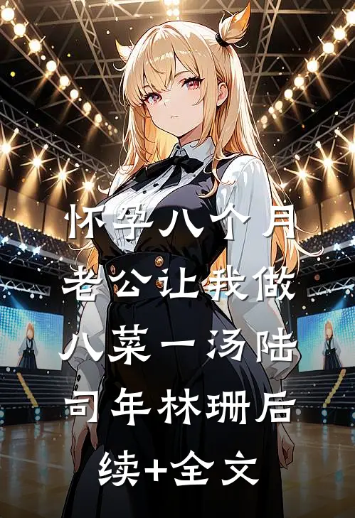 怀孕八个月，老公让我做八菜一汤陆司年林珊后续+全文