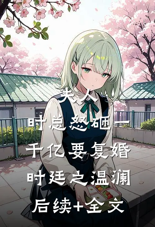 夫人，时总怒砸一千亿要复婚时廷之温澜后续+全文