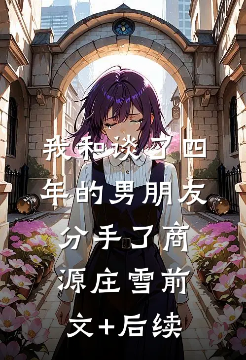 我和谈了四年的男朋友分手了商源庄雪前文+后续