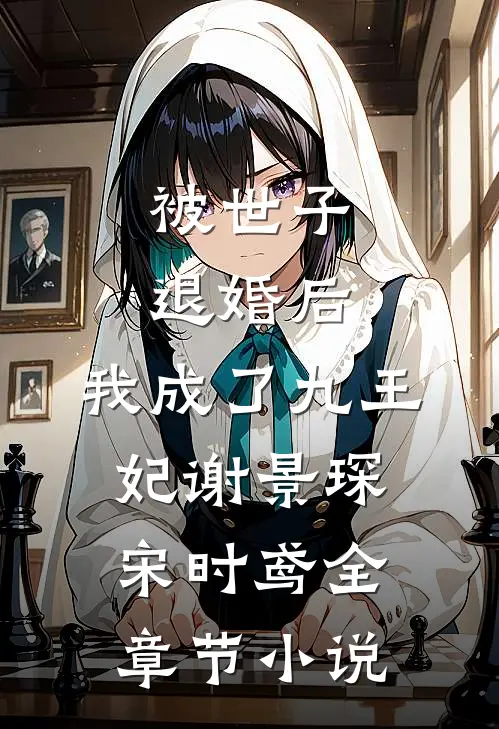 被世子退婚后，我成了九王妃谢景琛宋时鸢全章节小说