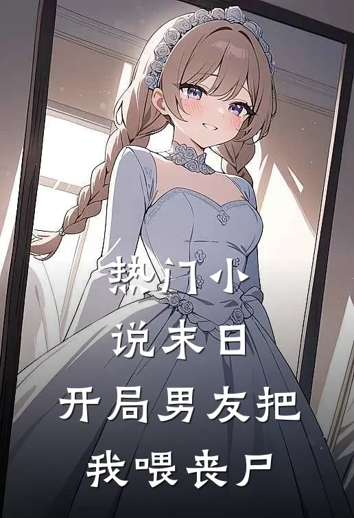 热门小说末日：开局男友把我喂丧尸