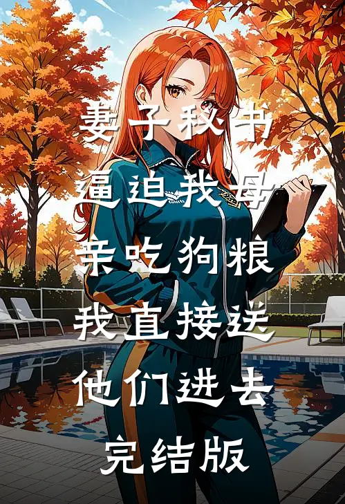 妻子秘书逼迫我母亲吃狗粮，我直接送他们进去完结版