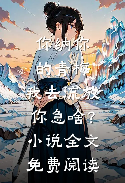 你纳你的青梅，我去流放你急啥？小说全文免费阅读