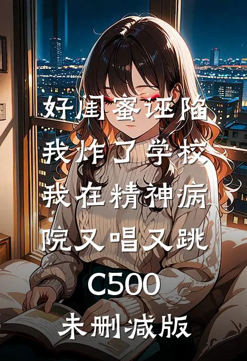 好闺蜜诬陷我炸了学校，我在精神病院又唱又跳C500未删减版