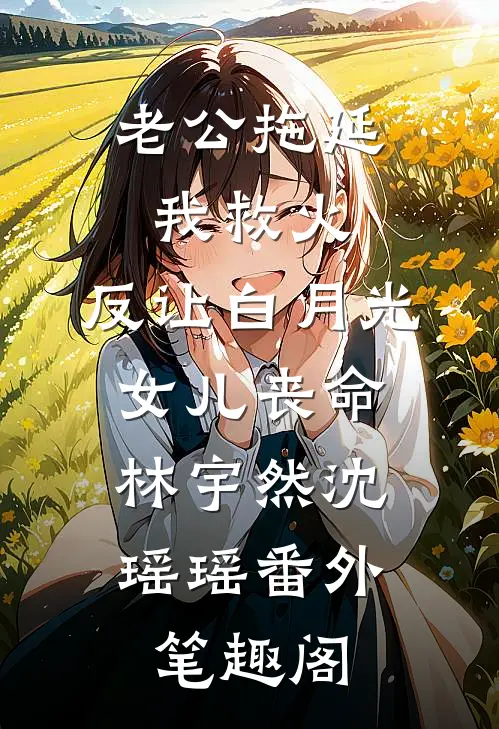 老公拖延我救火，反让白月光女儿丧命：林宇然沈瑶瑶番外笔趣阁