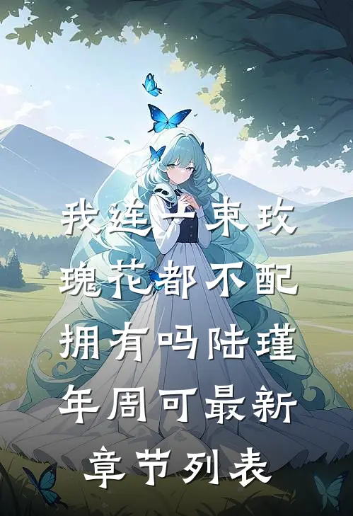 我连一束玫瑰花都不配拥有吗陆瑾年周可最新章节列表