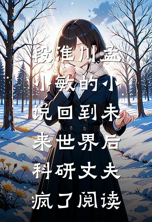 段淮川孟小敏的小说回到未来世界后，科研丈夫疯了阅读