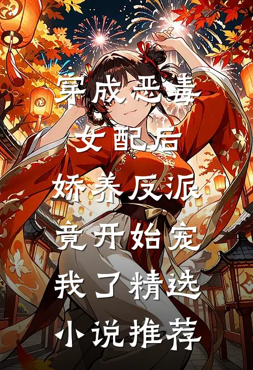 穿成恶毒女配后，娇养反派竟开始宠我了精选小说推荐