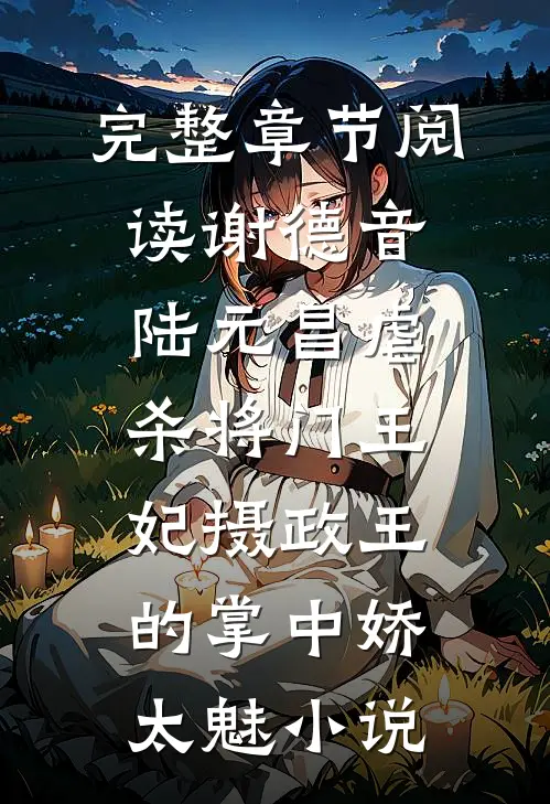 完整章节阅读谢德音陆元昌虐杀 - 将门王妃摄政王的掌中娇太魅小说