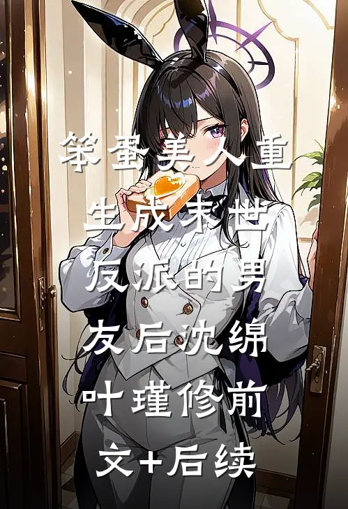 笨蛋美人重生成末世反派的男友后沈绵叶瑾修前文+后续