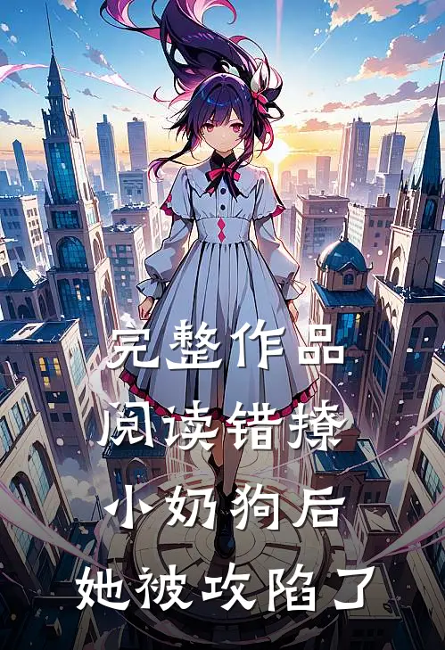 完整作品阅读错撩小奶狗后，她被攻陷了