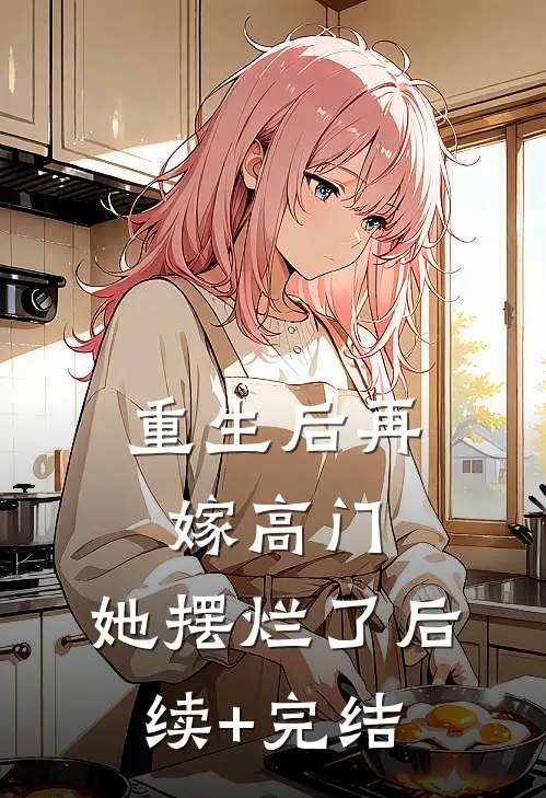 重生后再嫁高门，她摆烂了后续+完结