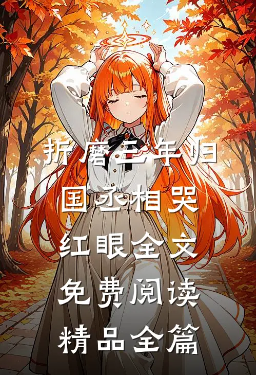 折磨三年归国丞相哭红眼全文免费阅读精品全篇