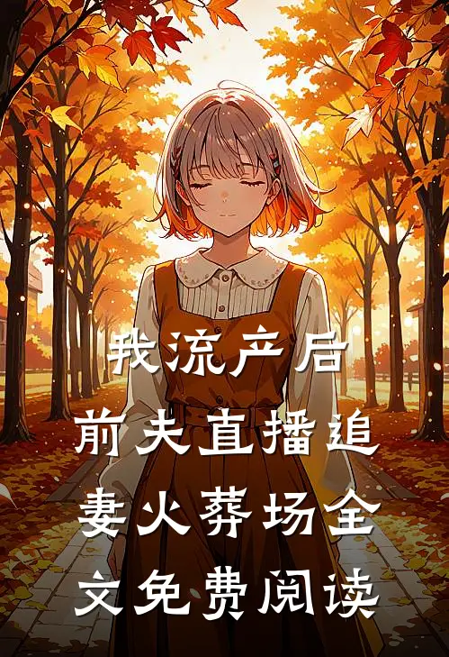 我流产后，前夫直播追妻火葬场全文免费阅读