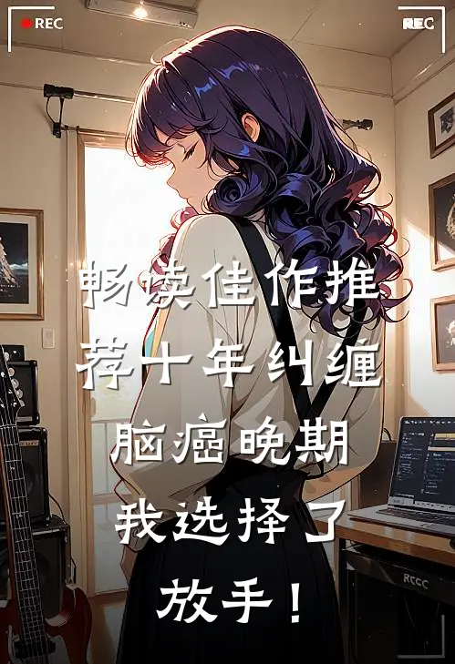 畅读佳作推荐十年纠缠：脑癌晚期，我选择了放手！
