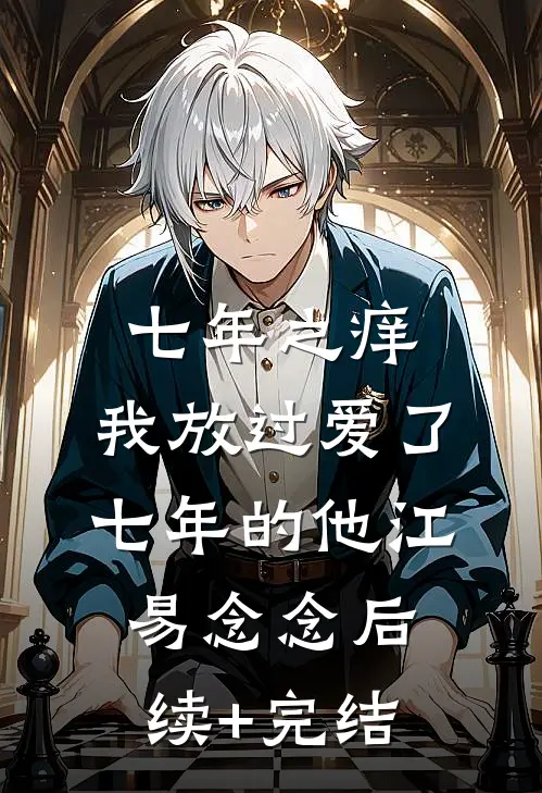 七年之痒，我放过爱了七年的他江易念念后续+完结