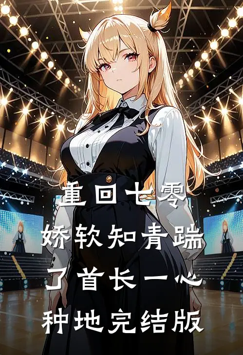 重回七零，娇软知青踹了首长一心种地完结版