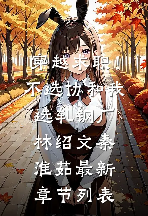 穿越求职！不选协和，我选轧钢厂林绍文秦淮茹最新章节列表
