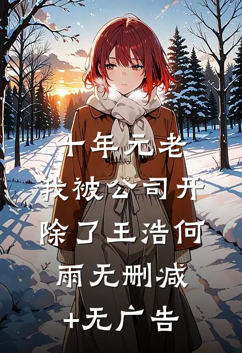 十年元老，我被公司开除了王浩何雨无删减+无广告