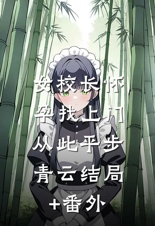 女校长怀孕找上门，从此平步青云结局+番外