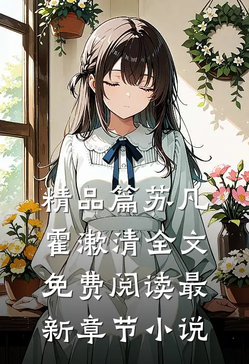 精品篇苏凡霍漱清全文免费阅读最新章节 小说