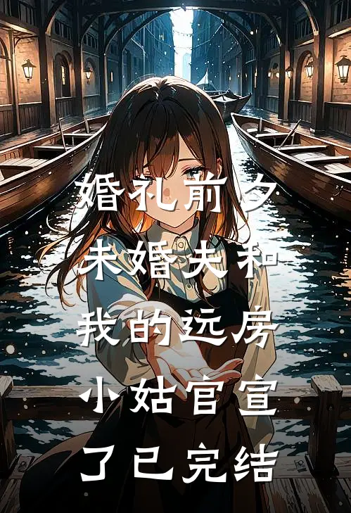 婚礼前夕，未婚夫和我的远房小姑官宣了已完结