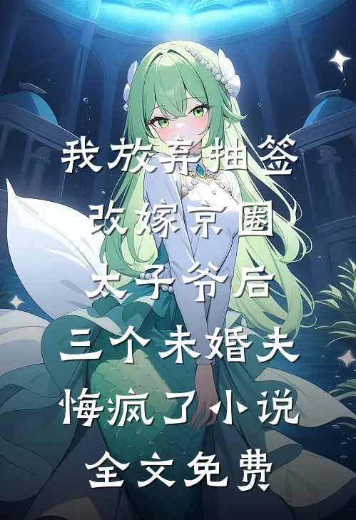 我放弃抽签改嫁京圈太子爷后，三个未婚夫悔疯了小说全文免费