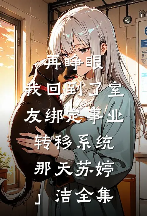 再睁眼，我回到了室友绑定事业转移系统那天苏婷」洁全集