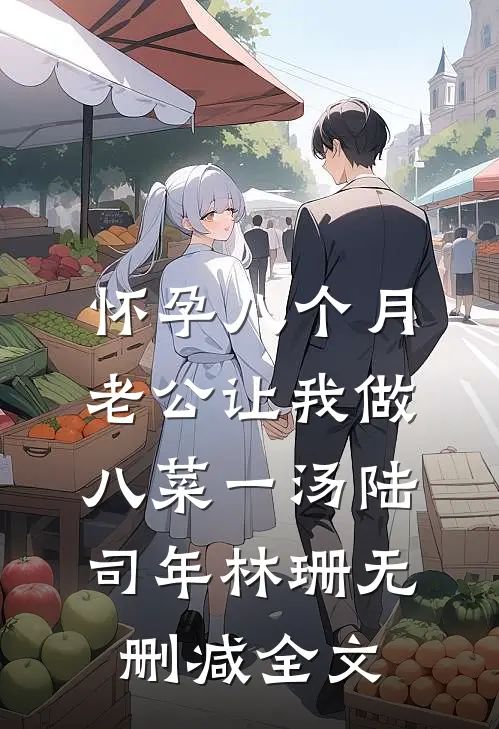 怀孕八个月，老公让我做八菜一汤陆司年林珊无删减全文