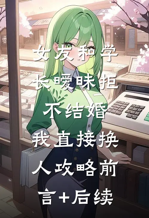 女友和学长暧昧拒不结婚，我直接换人攻略前言+后续