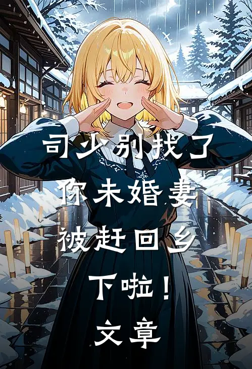 司少别找了，你未婚妻被赶回乡下啦！文章