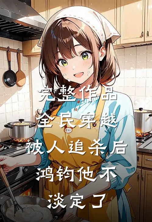 完整作品全民穿越：被人追杀后，鸿钧他不淡定了