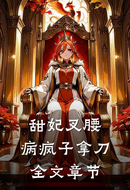 甜妃叉腰，病疯子拿刀全文章节